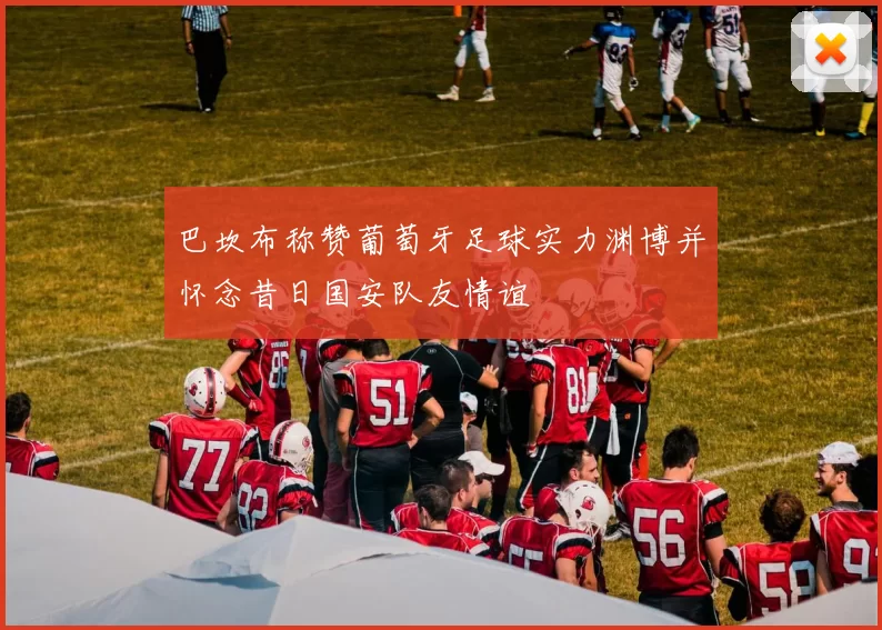 巴坎布称赞葡萄牙足球实力渊博并怀念昔日国安队友情谊
