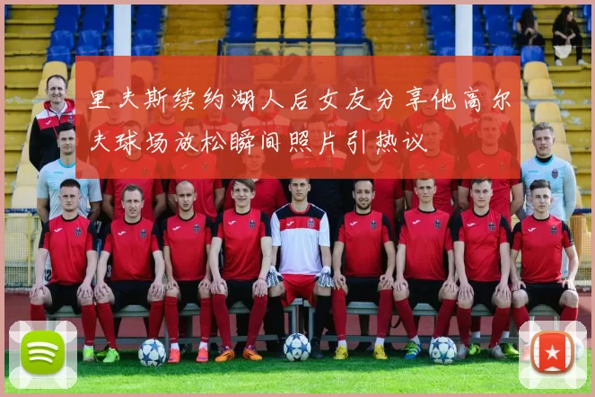 里夫斯续约湖人后女友分享他高尔夫球场放松瞬间照片引热议